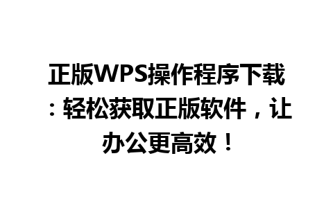  正版WPS操作程序下载：轻松获取正版软件，让办公更高效！