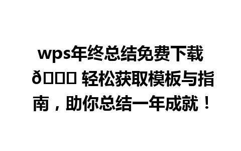 wps年终总结免费下载 🎁 轻松获取模板与指南，助你总结一年成就！