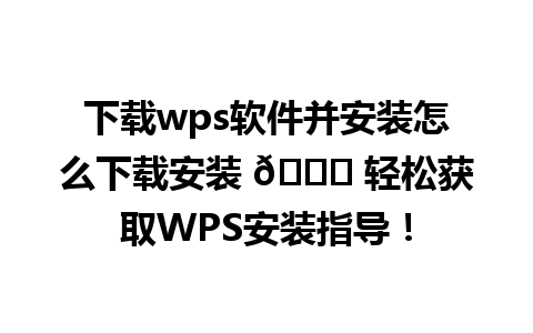 下载wps软件并安装怎么下载安装 🌟 轻松获取WPS安装指导！