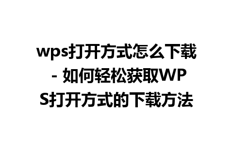 wps打开方式怎么下载 - 如何轻松获取WPS打开方式的下载方法