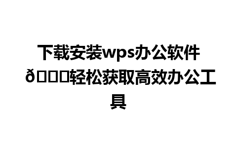  下载安装wps办公软件 🌟轻松获取高效办公工具

