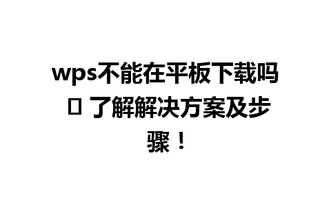  wps不能在平板下载吗 ⏳ 了解解决方案及步骤！

