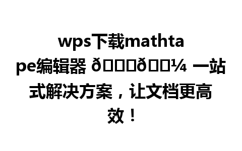  wps下载mathtape编辑器 👍🏼 一站式解决方案，让文档更高效！

