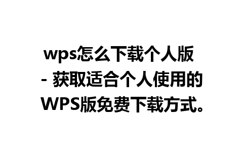 wps怎么下载个人版 - 获取适合个人使用的WPS版免费下载方式。