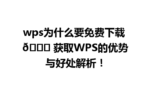 wps为什么要免费下载 🌟 获取WPS的优势与好处解析！