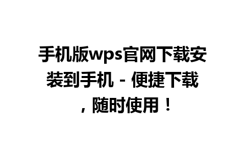 手机版wps官网下载安装到手机 - 便捷下载，随时使用！