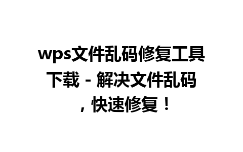 wps文件乱码修复工具下载 - 解决文件乱码，快速修复！