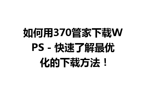 如何用370管家下载WPS - 快速了解最优化的下载方法！