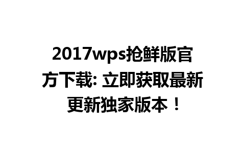 2017wps抢鲜版官方下载: 立即获取最新更新独家版本！