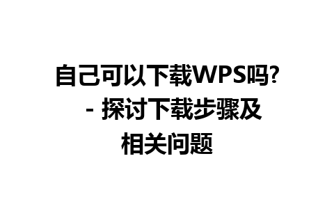 自己可以下载WPS吗?  - 探讨下载步骤及相关问题