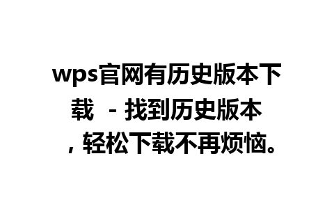 wps官网有历史版本下载  - 找到历史版本，轻松下载不再烦恼。