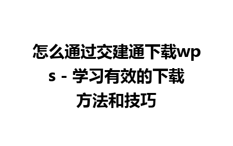 怎么通过交建通下载wps - 学习有效的下载方法和技巧