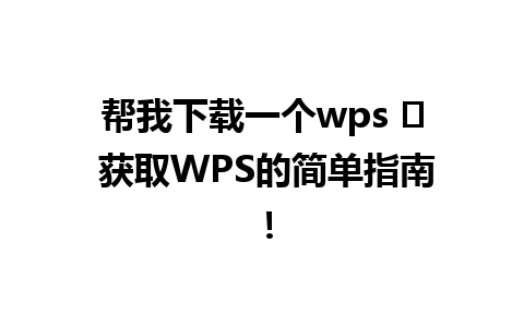  帮我下载一个wps ✨ 获取WPS的简单指南！