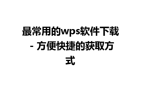 最常用的wps软件下载 - 方便快捷的获取方式