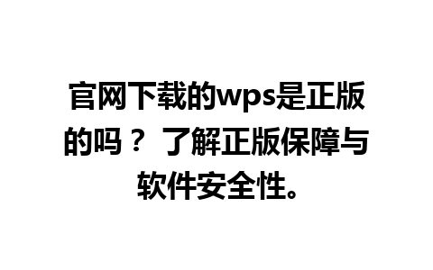 官网下载的wps是正版的吗？ 了解正版保障与软件安全性。