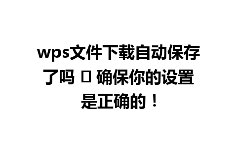  wps文件下载自动保存了吗 ☞ 确保你的设置是正确的！

