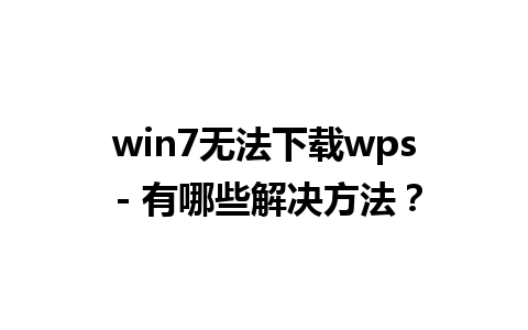 win7无法下载wps - 有哪些解决方法？