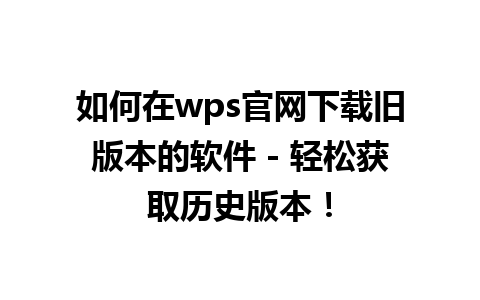 如何在wps官网下载旧版本的软件 - 轻松获取历史版本！