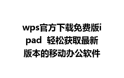 wps官方下载免费版ipad  轻松获取最新版本的移动办公软件