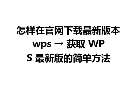 怎样在官网下载最新版本wps → 获取 WPS 最新版的简单方法