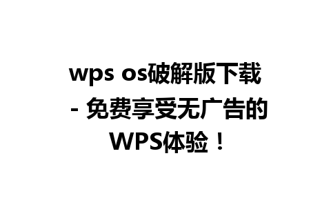 wps os破解版下载 - 免费享受无广告的WPS体验！