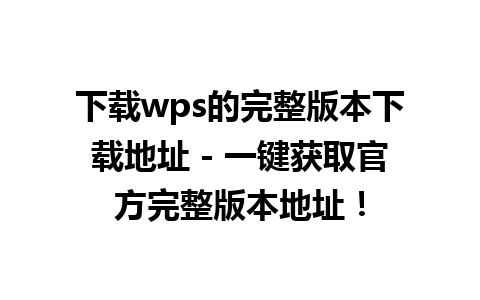 下载wps的完整版本下载地址 - 一键获取官方完整版本地址！