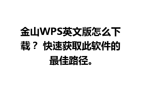 金山WPS英文版怎么下载？ 快速获取此软件的最佳路径。