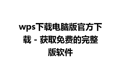 wps下载电脑版官方下载 - 获取免费的完整版软件