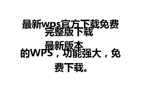  最新wps官方下载免费完整版下载 
最新版本的WPS，功能强大，免费下载。