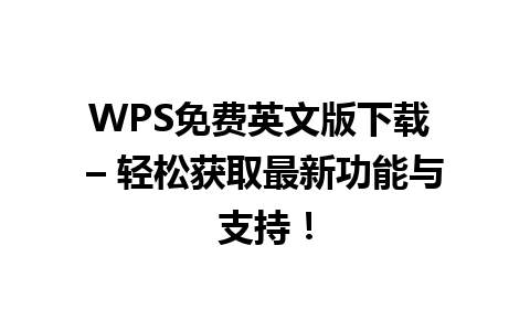 WPS免费英文版下载 – 轻松获取最新功能与支持！