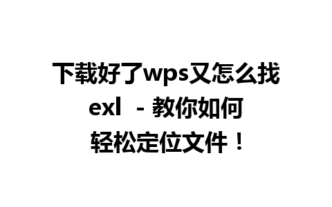 下载好了wps又怎么找exl  - 教你如何轻松定位文件！