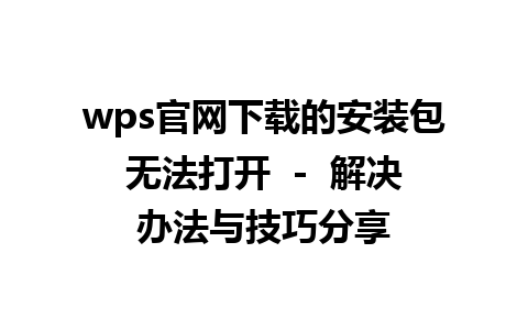 wps官网下载的安装包无法打开  -  解决办法与技巧分享