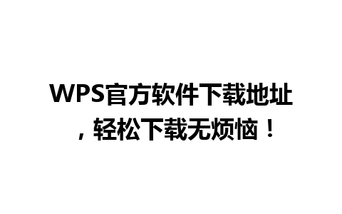  WPS官方软件下载地址，轻松下载无烦恼！