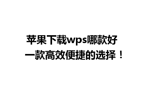 苹果下载wps哪款好 一款高效便捷的选择！