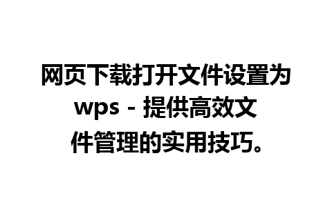 网页下载打开文件设置为wps - 提供高效文件管理的实用技巧。