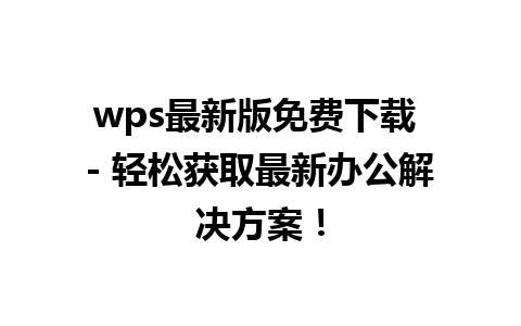 wps最新版免费下载 - 轻松获取最新办公解决方案！