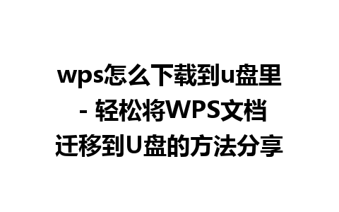 wps怎么下载到u盘里 - 轻松将WPS文档迁移到U盘的方法分享