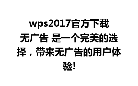 wps2017官方下载无广告 是一个完美的选择，带来无广告的用户体验!