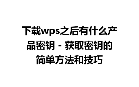 下载wps之后有什么产品密钥 - 获取密钥的简单方法和技巧