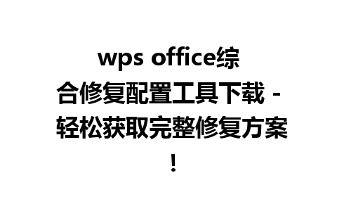 wps office综合修复配置工具下载 - 轻松获取完整修复方案！