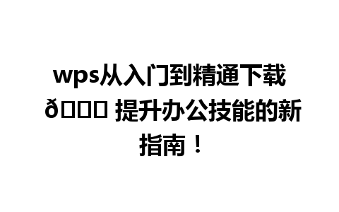 wps从入门到精通下载 🌟 提升办公技能的新指南！