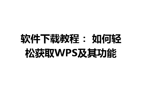 软件下载教程： 如何轻松获取WPS及其功能