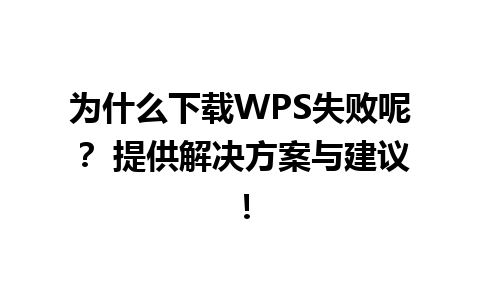  为什么下载WPS失败呢？ 提供解决方案与建议！