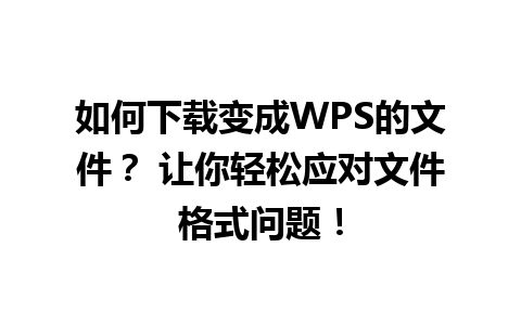 如何下载变成WPS的文件？ 让你轻松应对文件格式问题！