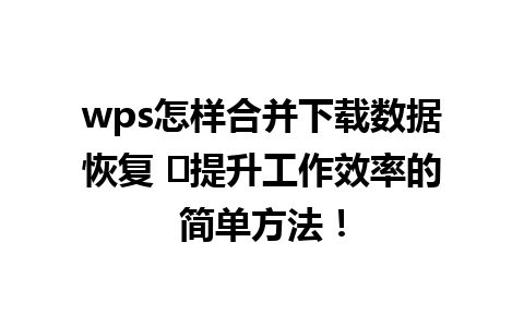  wps怎样合并下载数据恢复 ✨提升工作效率的简单方法！