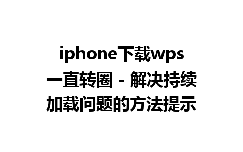 iphone下载wps一直转圈 - 解决持续加载问题的方法提示

