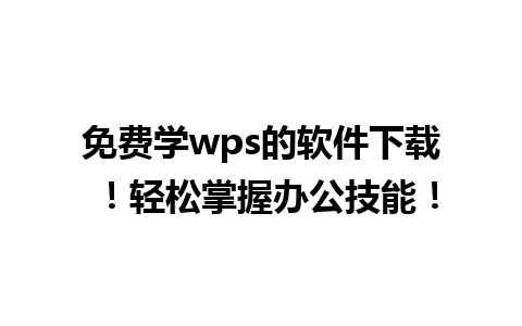 免费学wps的软件下载 ！轻松掌握办公技能！