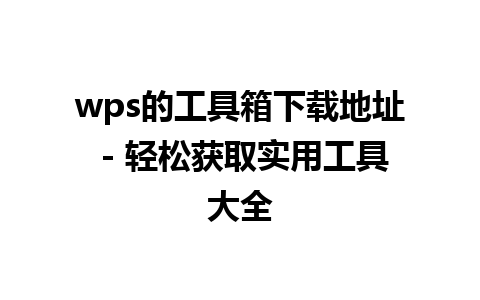  wps的工具箱下载地址 - 轻松获取实用工具大全

