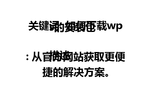 关键词: 如何下载wps的安装包  

描述: 从官方网站获取更便捷的解决方案。