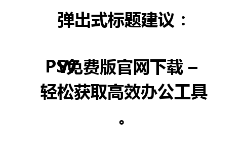 弹出式标题建议：

WPS免费版官网下载 – 轻松获取高效办公工具。